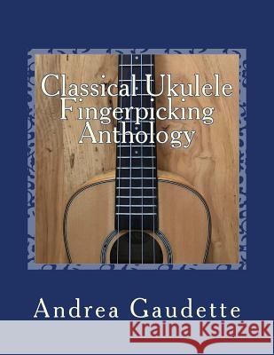 Classical Ukulele Fingerpicking Anthology: 48 Contrapuntal Arrangements for GCEA Ukulele Andrea Gaudette M M Ed 9781726310307 Createspace Independent Publishing Platform - książka