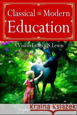 Classical vs. Modern Education: A Vision from C.S. Lewis Dr Steve Turley 9781978199194 Createspace Independent Publishing Platform - książka