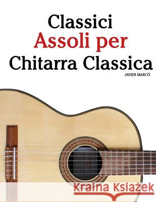 Classici Assoli Per Chitarra Classica: Facile Chitarra! Con Musiche Di Bach, Mozart, Beethoven, Vivaldi E Altri Compositori (in Notazione Standard E T Javier Marco 9781481004909 Createspace - książka