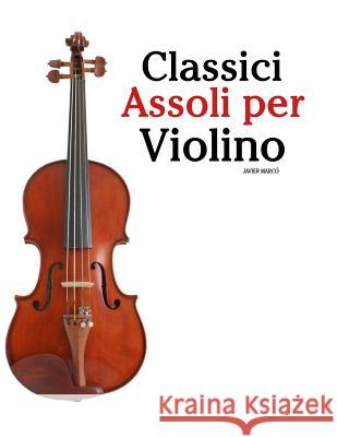 Classici Assoli Per Violino: Facile Violino! Con Musiche Di Bach, Mozart, Beethoven, Vivaldi E Altri Compositori Javier Marco 9781482731866 Createspace - książka