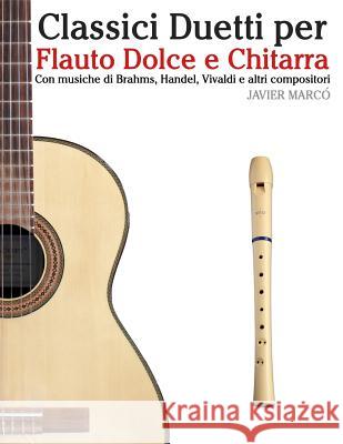 Classici Duetti Per Flauto Dolce E Chitarra: Facile Flauto Dolce Contralto! Con Musiche Di Brahms, Handel, Vivaldi E Altri Compositori Javier Marco 9781482732061 Createspace - książka