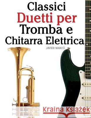 Classici Duetti Per Tromba E Chitarra Elettrica: Facile Tromba! Con Musiche Di Bach, Strauss, Tchaikovsky E Altri Compositori Javier Marco 9781482732214 Createspace - książka