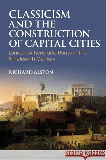 Classicism and the Construction of Capital Cities Richard (Professor of Roman History, Royal Holloway, University of London) Alston 9781350445314 Bloomsbury Publishing PLC - książka