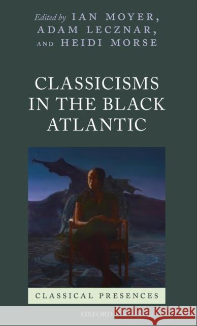 Classicisms in the Black Atlantic Ian Moyer Adam Lecznar Heidi Morse 9780198814122 Oxford University Press, USA - książka