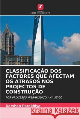 CLASSIFICAÇÃO DOS FACTORES QUE AFECTAM OS ATRASOS NOS PROJECTOS DE CONSTRUÇÃO Parakhiya, Darshan 9786202419253 Edições Nosso Conhecimento - książka