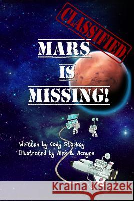 Classified: Mars Is Missing! Cody Starkey Alex Acayen 9781475129434 Createspace - książka