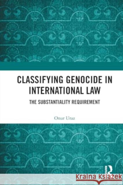 Classifying Genocide in International Law: The Substantiality Requirement Onur Uraz 9781032132464 Routledge - książka