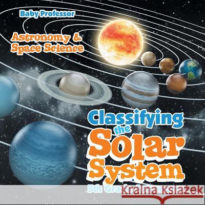 Classifying the Solar System Astronomy 5th Grade Astronomy & Space Science Baby Professor 9781541905450 Baby Professor - książka