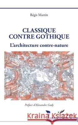 Classique contre gothique: L'architecture contre-nature R?gis Martin Alexandre Gady 9782336511788 Editions L'Harmattan - książka