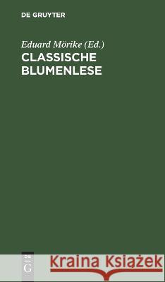 Classische Blumenlese: Eine Auswahl von Hymnen, Oden, Liedern, Elegien, Idyllen, Gnomen und Epigrammen der Griechen und Römer; nach den besten Verdeutschungen, theilweise neu bearbeitet, mit Erklärung Eduard Mörike 9783112687277 De Gruyter (JL) - książka