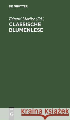 Classische Blumenlese: Eine Auswahl von Hymnen, Oden, Liedern, Elegien, Idyllen, Gnomen und Epigrammen der Griechen und Römer; nach den besten Verdeutschungen, theilweise neu bearbeitet, mit Erklärung Eduard Mörike 9783112687277 De Gruyter (JL) - książka