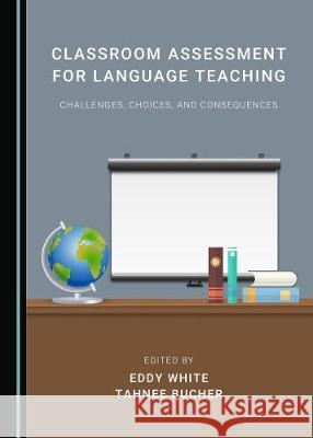 Classroom Assessment for Language Teaching: Challenges, Choices, and Consequences Eddy White Tahnee Bucher 9781527545700 Cambridge Scholars Publishing - książka