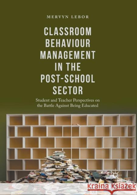 Classroom Behaviour Management in the Post-School Sector: Student and Teacher Perspectives on the Battle Against Being Educated Lebor, Mervyn 9783319860657 Springer International Publishing AG - książka