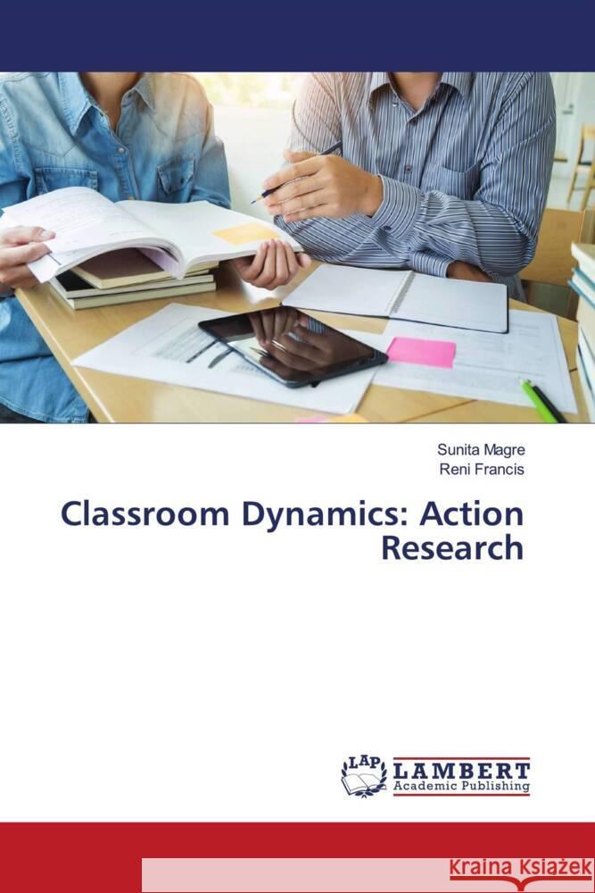 Classroom Dynamics: Action Research Magre, Sunita, Francis, Reni 9786203854428 LAP Lambert Academic Publishing - książka