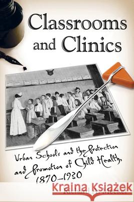 Classrooms and Clinics: Urban Schools and the Protection and Promotion of Child Health, 1870-1930 Meckel, Richard a. 9780813562407 Rutgers University Press - książka