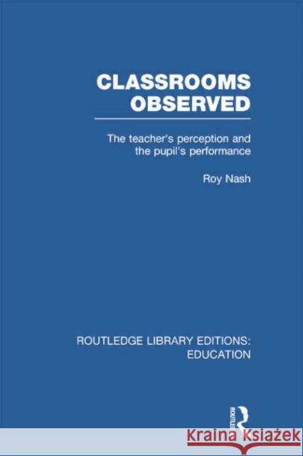 Classrooms Observed (Rle Edu L): The Teacher's Perception and the Pupil's Peformance Nash, Roy 9780415752893 Routledge - książka