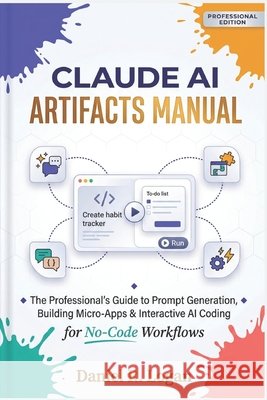 Claude AI Artifacts Manual: The Professional's Guide to Prompt Generation, Building Micro-Apps & Interactive AI Coding for No-Code Workflows R. Logan, Daniel 9798181429765 Independently Published - książka
