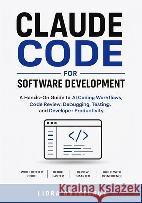 Claude Code for Software Development: Hands-On Guide to AI Coding Workflows, Code Review, Debugging, Testing, and Developer Productivity Byteforge, Liora 9798184363837 Independently Published - książka
