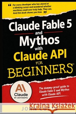 Claude Fable 5 and Mythos with Claude API For Beginners: No Prior Knowledge Needed, Even If You're a Total Beginner Cutts, John 9798186571759 Independently Published - książka