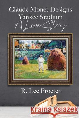 Claude Monet Designs Yankee Stadium: A Love Story R. Lee Procter 9781685132057 Black Rose Writing - książka