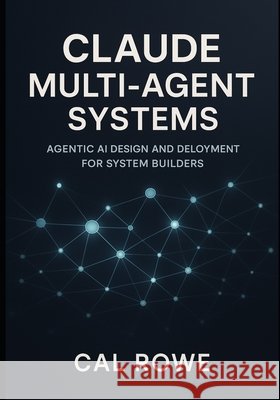 Claude Multi-Agent Systems: Agentic AI Design and Deployment for System Builders Rowe, Cal 9798262418725 Independently Published - książka