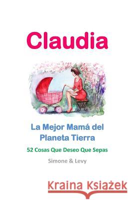 Claudia, La Mejor Mamá del Planeta Tierra: 52 Cosas Que Deseo Que Sepas Levy 9781512119565 Createspace - książka