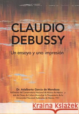 Claudio Debussy: Un Ensayo Y Una Impresión Dr Adalberto de Mendoza García 9781506524764 Palibrio - książka
