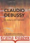 Claudio Debussy: Un Ensayo Y Una Impresión Dr Adalberto de Mendoza García 9781506524764 Palibrio