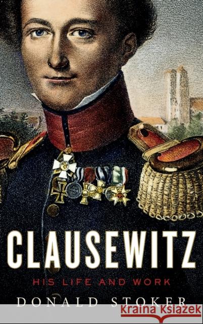 Clausewitz: His Life and Work Stoker, Donald 9780199357949 Oxford University Press, USA - książka