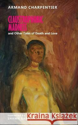 Claustrophobic Madness and Other Tales of Death and Love Armand Charpentier Shawn Garrett  9781645251194 Snuggly Books - książka