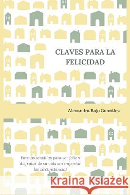 Claves Para La Felicidad: Formas Sencillas Para Ser Feliz Y Disfrutar de Su Vida Sin Importar Las Circunstancias Alexandra Roj 9781794113763 Independently Published - książka