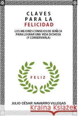 Claves para la felicidad: Los mejores consejos de Séneca para logra una vida dichosa (y consevarla) Navarro Villegas, Julio César 9781537783826 Createspace Independent Publishing Platform - książka
