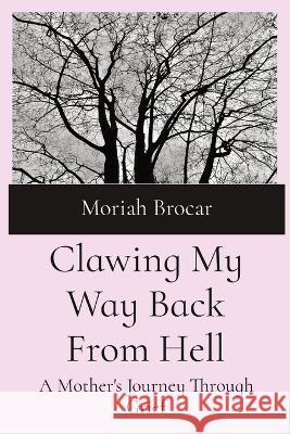 Clawing My Way Back From Hell: A Mother's Journey Through Grief Moriah Brocar   9781088187791 IngramSpark - książka