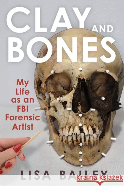 Clay and Bones: My Life as an FBI Forensic Artist Bailey G. Lisa 9781641606516 Chicago Review Press - książka