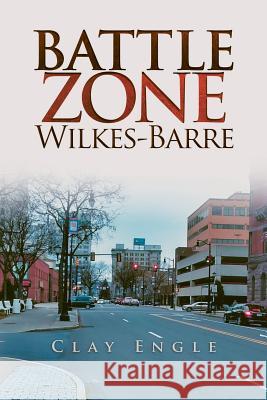 Clay Engle's Arsenal Stories: Battle Zone Wilkes-Barre Clay Engle 9781546246121 Authorhouse - książka