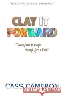 Clay it Forward: Turning Mud to Magic through Fire and Word King, Valerie 9780995165403 Splash Tile Press - książka