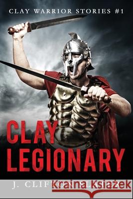 Clay Legionary J Clifton Slater, Hollis Jones 9781545552636 Createspace Independent Publishing Platform - książka