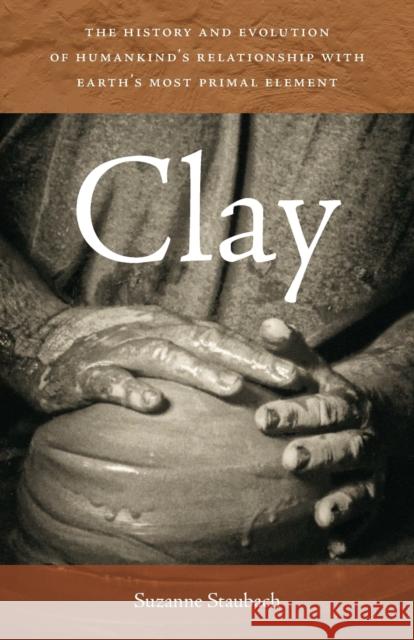 Clay: The History and Evolution of Humankind's Relationship with Earth's Most Primal Element Suzanne Staubach 9781611685039 University Press of New England - książka