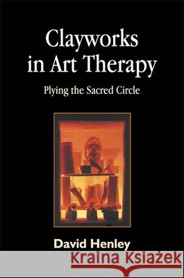 Clayworks in Art Therapy: Plying the Sacred Circle Henley, David 9781843107064 Jessica Kingsley Publishers - książka