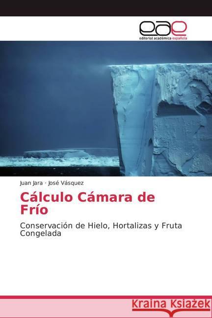 Cálculo Cámara de Frío : Conservación de Hielo, Hortalizas y Fruta Congelada Jara, Juan; Vásquez, José 9786202129381 Editorial Académica Española - książka