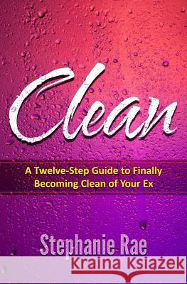 Clean: A Twelve-Step Guide to Finally Becoming Clean of Your Ex Stephanie Rae 9781731285492 Independently Published - książka