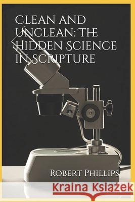Clean and Unclean: The Hidden Science in Scripture Phillips, Robert 9798196867101 Independently Published - książka