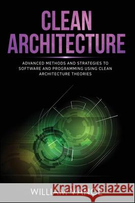 Clean Architecture: Advanced Methods and Strategies to Software and Programming using Clean Architecture Theories William Vance 9781913597573 Joiningthedotstv Limited - książka