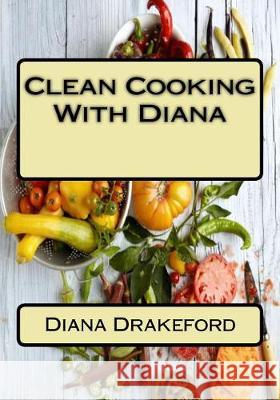 Clean Cooking With Diana Drakeford, Diana D. 9781974426850 Createspace Independent Publishing Platform - książka