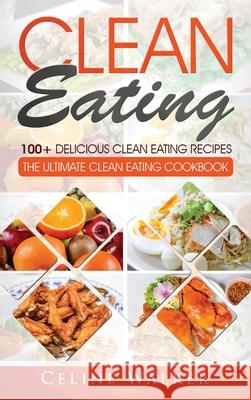 Clean Eating: 100+ Delicious Clean Eating Recipes for Weight Loss - The Ultimate Clean Eating Cookbook Celine Walker 9781647485689 Striveness Publications - książka