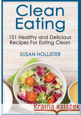 Clean Eating: 151 Healthy and Delicious Recipes For Eating Clean Susan Hollister 9781724493392 Createspace Independent Publishing Platform - książka