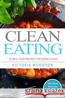 Clean Eating: 25 Real Food Recipes for Eating Clean Victoria Woodson 9781979493147 Createspace Independent Publishing Platform - książka