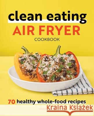 Clean Eating Air Fryer Cookbook: 70 Healthy Whole-Food Recipes Katie Hale 9781648764578 Rockridge Press - książka