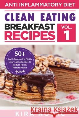 Clean Eating: Anti-Inflammatory Breakfast Recipes: 50+ Anti Inflammation Diet & Clean Eating Recipes To Reduce Pain And Restore Heal Kira Novac 9781800950214 Kira Gluten-Free Recipes - książka