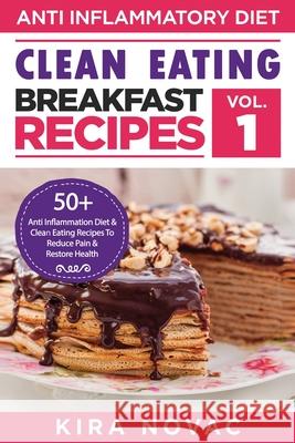 Clean Eating: Anti-Inflammatory Breakfast Recipes: 50+ Anti Inflammation Diet & Clean Eating Recipes To Reduce Pain And Restore Heal Kira Novac 9781800950221 Kira Gluten-Free Recipes - książka